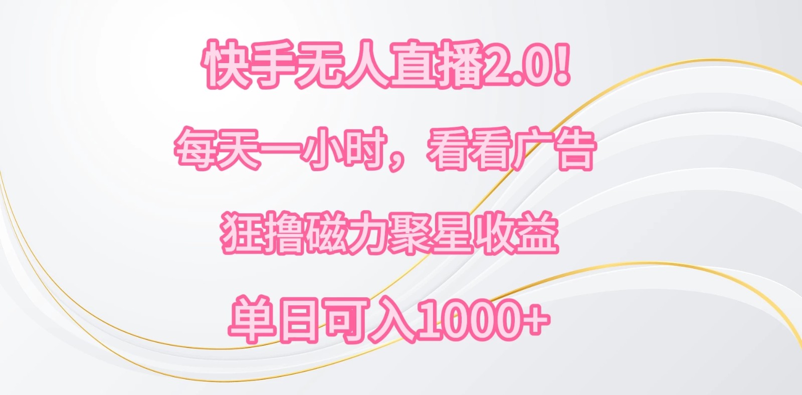快手无人直播2.0！每天一小时，看看广告，狂撸磁力聚星收益，单人多号操作，单日可入1000+-轻创副业圈
