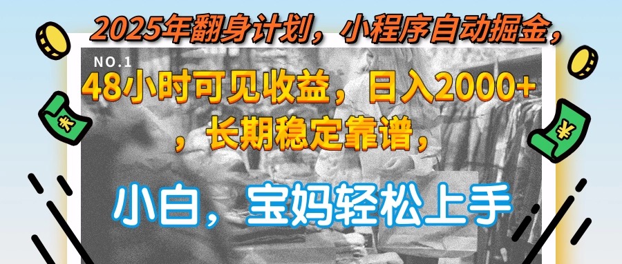 2025年翻身计划，小程序自动掘金48小时可见收益，日入2000+，长期稳定…-轻创副业圈