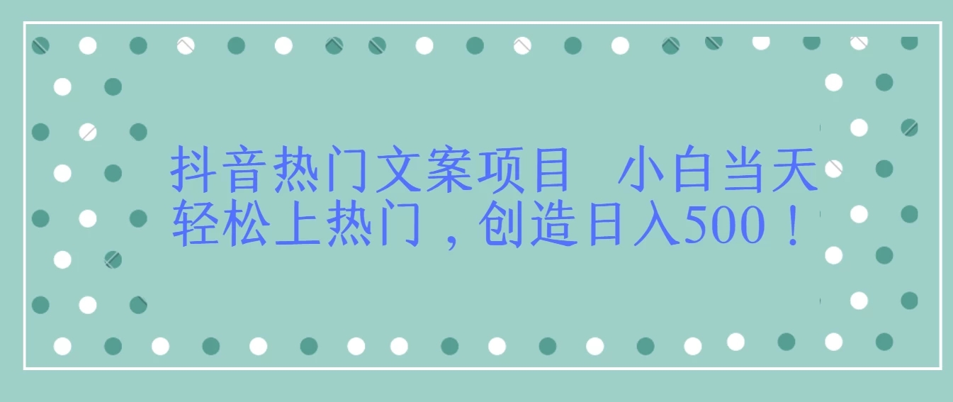 抖音热门文案项目  小白当天轻松上热门，创造日入500！-轻创副业圈