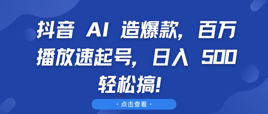 抖音 AI 造爆款，百万播放速起号，日入 500 轻松搞！-轻创副业圈