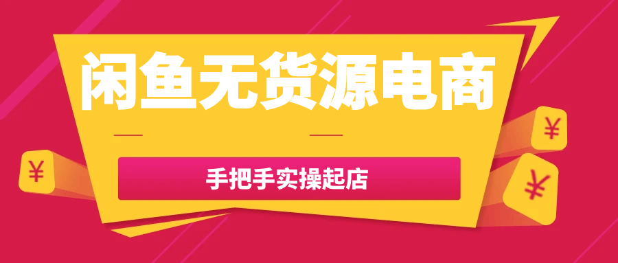 闲鱼无货源电商手把手实操起店-轻创副业圈