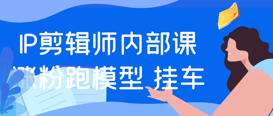 IP剪辑师内部课涨粉跑模型+挂车-轻创副业圈