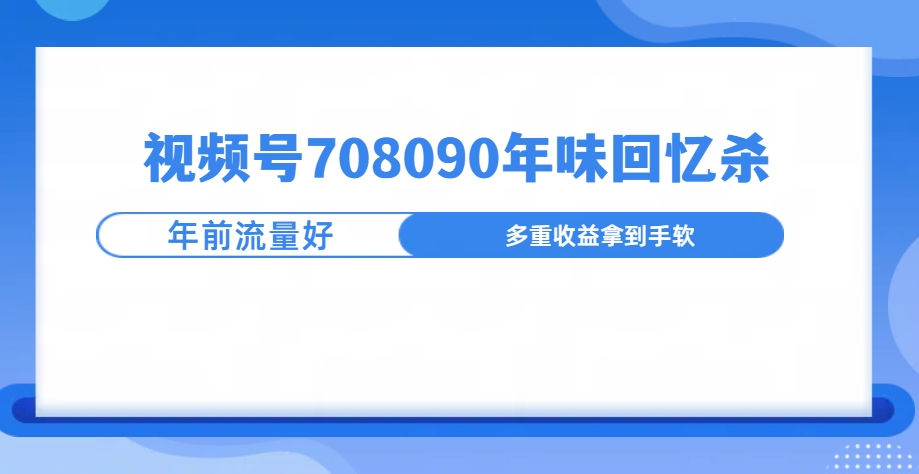 视频号708090回忆年味玩法，越接近过年视频越火-轻创副业圈