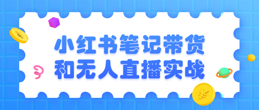 小红书笔记带货和无人直播实战-轻创副业圈