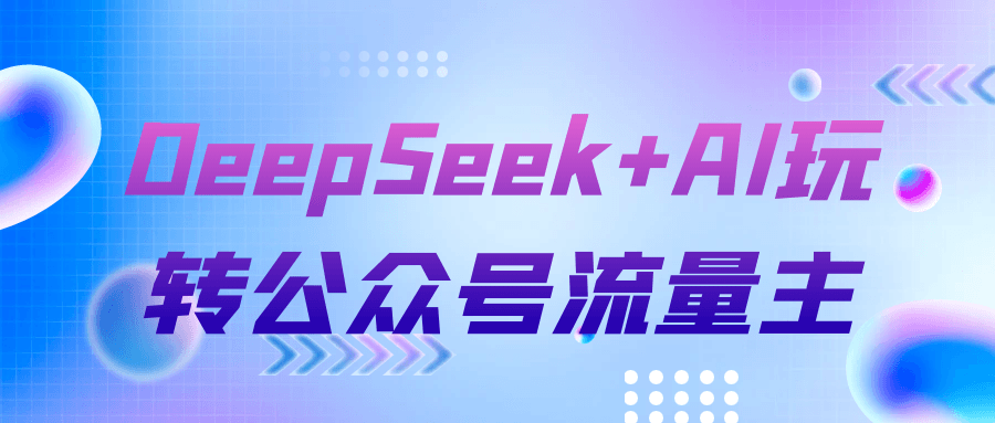 DeepSeek+AI玩转公众号流量主-轻创副业圈