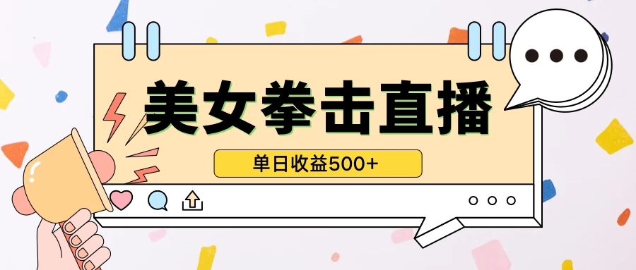 无人直播美女打拳单日收益500+，收益稳定，快速变现-轻创副业圈