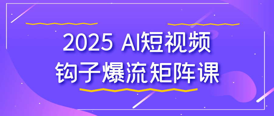 2025 AI短视频钩子爆流矩阵课-轻创副业圈