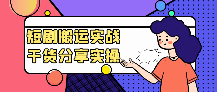 短剧搬运实战干货分享实操-轻创副业圈