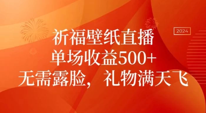 祈福壁纸直播，礼物满天飞，无需露脸，轻松月入过万！（附源文件素材）-轻创副业圈