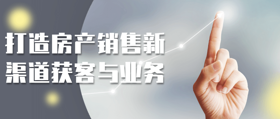 打造房产销售新渠道获客与业务-轻创副业圈