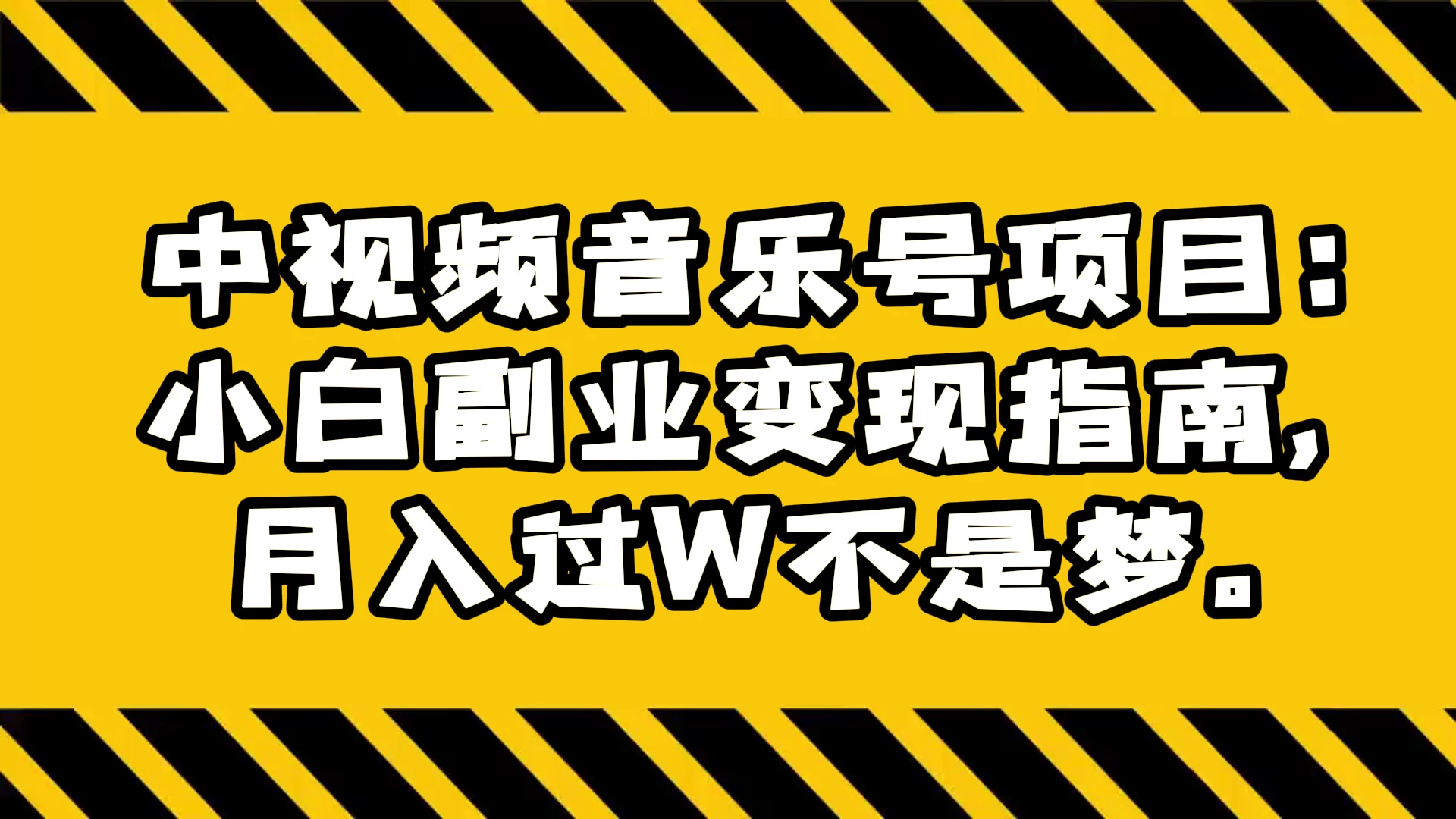 中视频音乐号项目：小白副业变现指南，月入过 W 不是梦-轻创副业圈