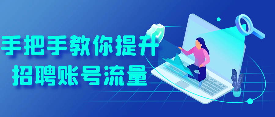 手把手教你提升招聘账号流量-轻创副业圈