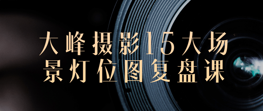 大峰摄影15大场景灯位图复盘课-轻创副业圈