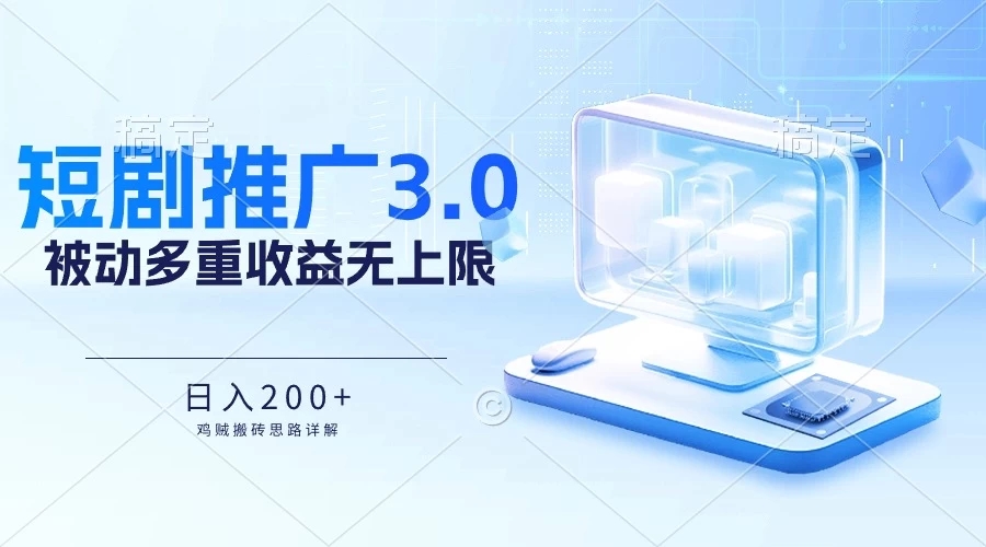 推广短剧3.0，鸡贼搬砖玩法详解，被动收益日入200+，多重收益每天累加，坚持收益无上限-轻创副业圈