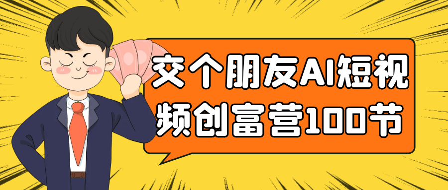 交个朋友AI短视频创富营100节-轻创副业圈