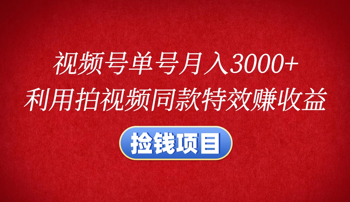 视频号单号月入3000+，利用拍同款特效赚收益，捡钱项目-轻创副业圈