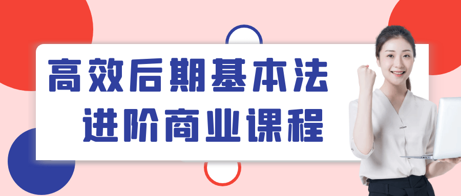 高效后期基本法进阶商业课程-轻创副业圈