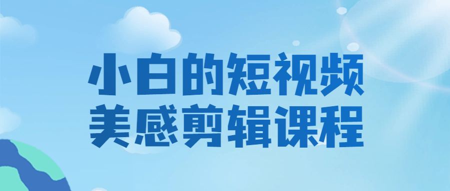 小白的短视频美感剪辑课程-轻创副业圈