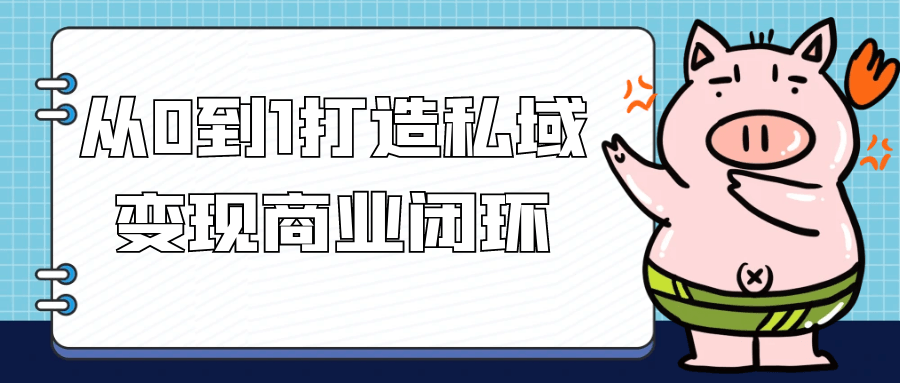 从0到1打造私域变现商业闭环-轻创副业圈