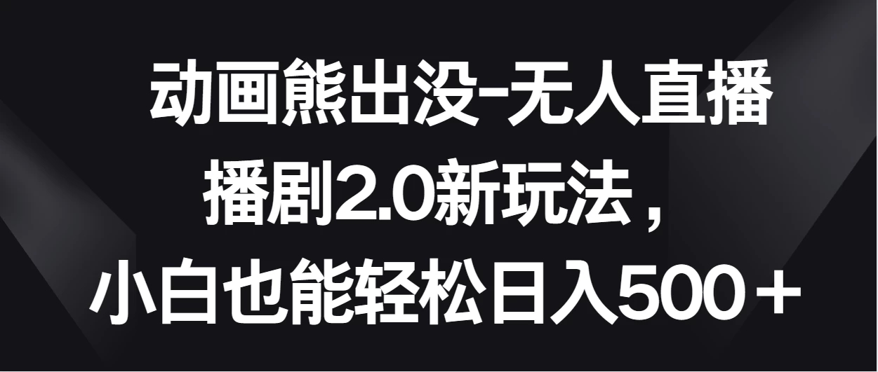 动画熊出没-无人直播播剧2.0新玩法，小白也能轻松日入500＋-轻创副业圈