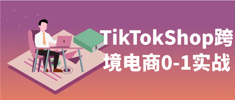 TikTokShop跨境电商0-1实战-轻创副业圈