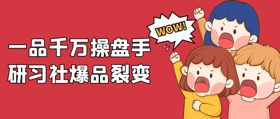 一品千万操盘手研习社爆品裂变-轻创副业圈