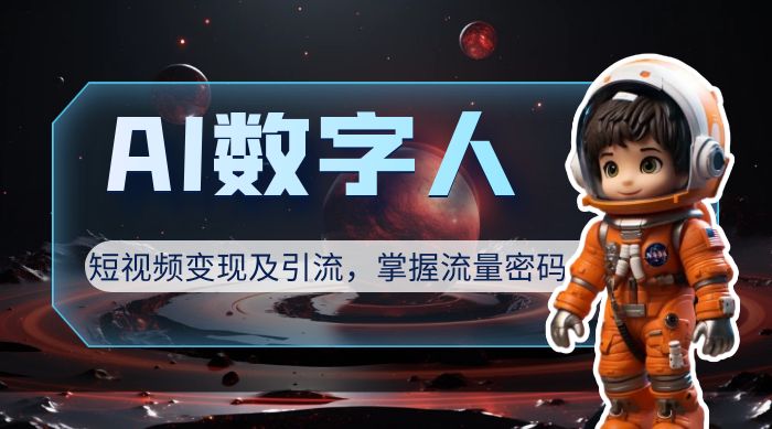 AI 数字人短视频变现及引流，轻松掌握流量密码-轻创副业圈