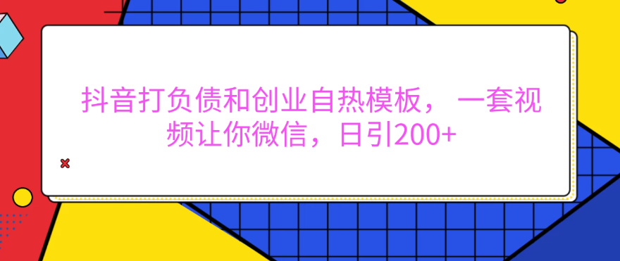 抖音打负债和创业自热模板， 一套视频让你微信，日引200+-轻创副业圈