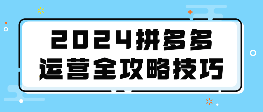 2024拼多多运营全攻略技巧-轻创副业圈