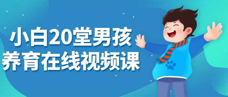 小白20堂男孩养育在线视频课-轻创副业圈