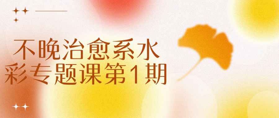不晚治愈系水彩专题课第1期-轻创副业圈