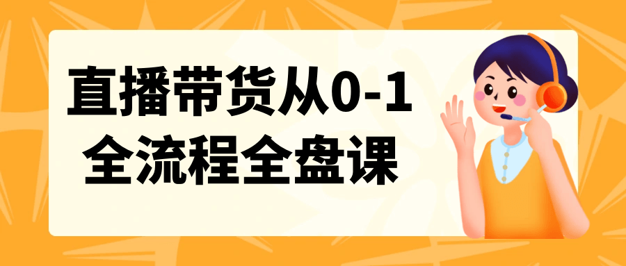 直播带货从0-1全流程全盘课-轻创副业圈