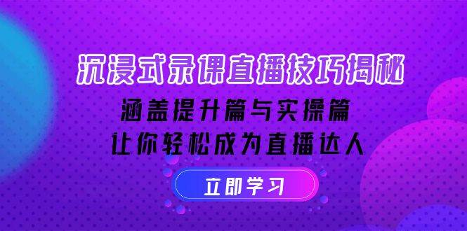 沉浸式录课直播技巧揭秘：涵盖提升篇与实操篇, 让你轻松成为直播达人-轻创副业圈