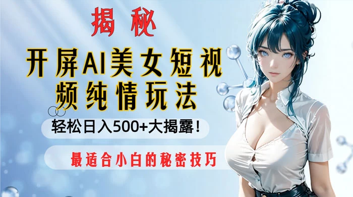 开屏 AI 美女短视频纯情玩法，轻松日入 500+ 最适合小白的秘密技巧大揭露-轻创副业圈