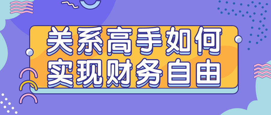 关系高手如何实现财务自由-轻创副业圈