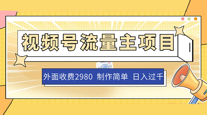 外面收费 2980 的视频号流量主项目，作品制作简单无脑，单账号日入过千-轻创副业圈