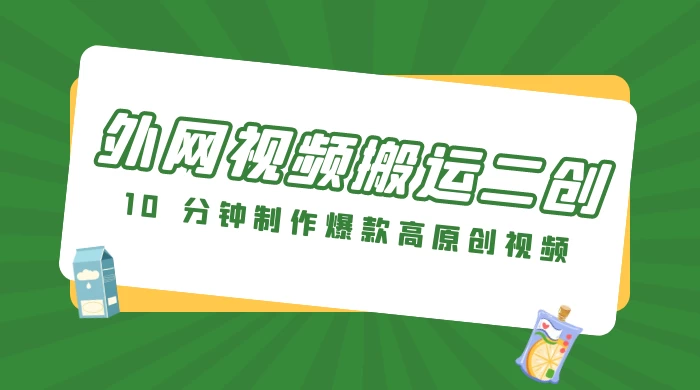 外网视频搬运二创，小白可上手，10 分钟制作爆款高原创视频，可矩阵操作-轻创副业圈