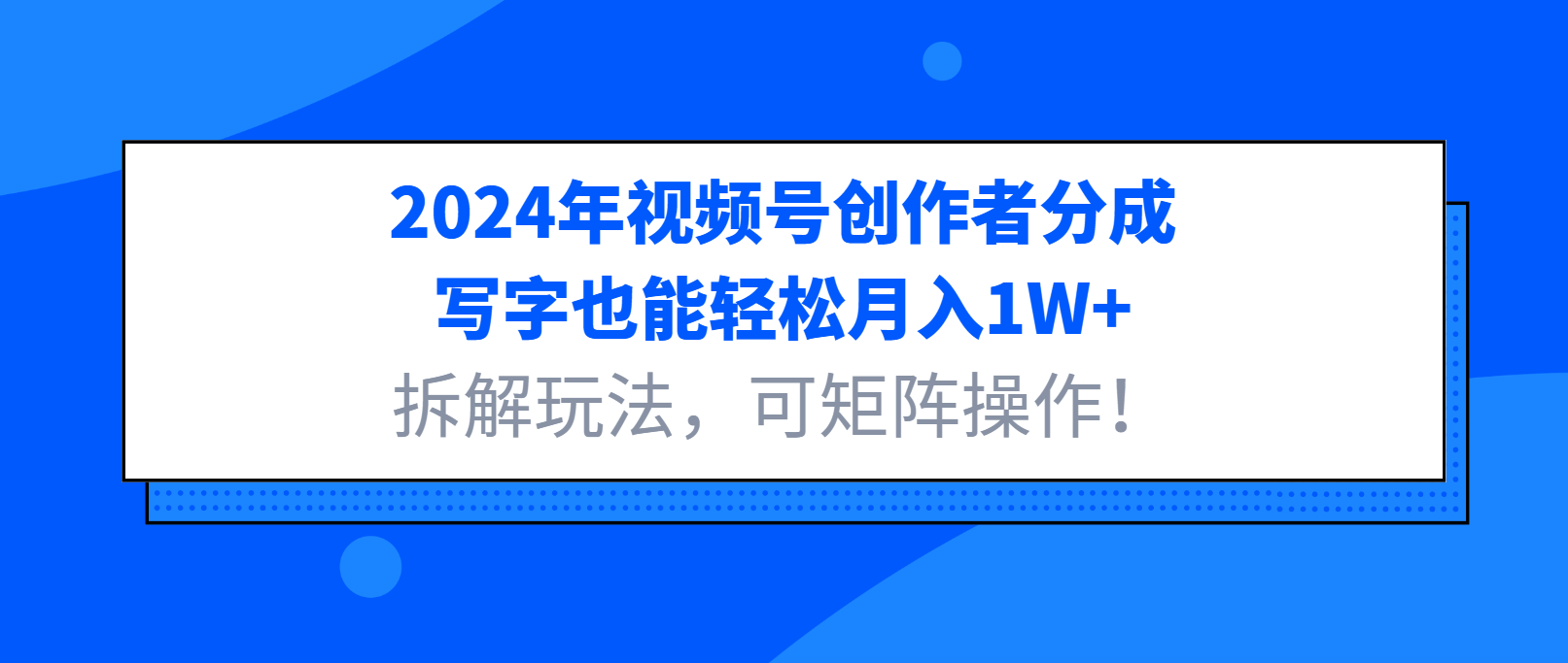 2024年视频号创作者分成，写字也能轻松月入1W+,拆解玩法，可矩阵操作！-轻创副业圈