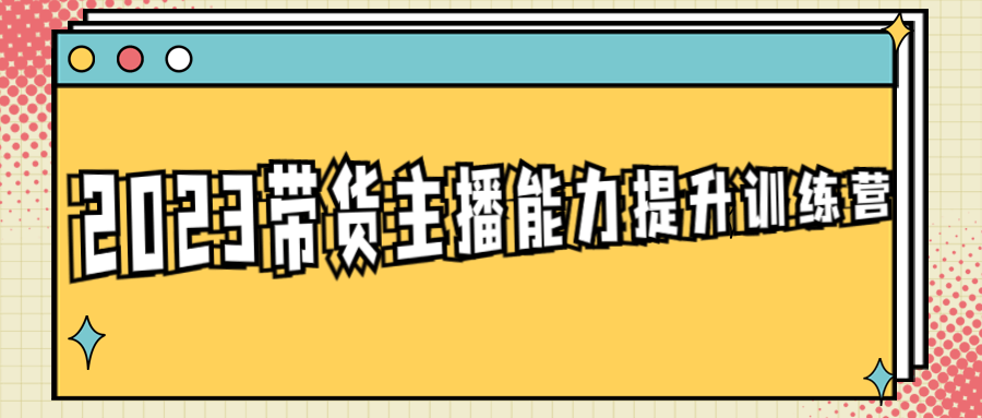 2023带货主播能力提升训练营-轻创副业圈