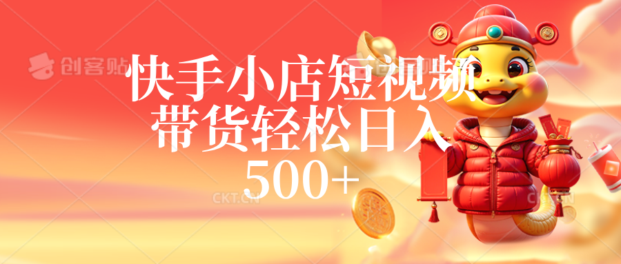 快手小店短视频带货，轻松日入500+，非常简单-轻创副业圈