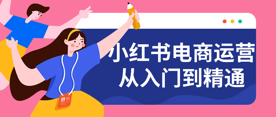 小红书电商运营从入门到精通-轻创副业圈