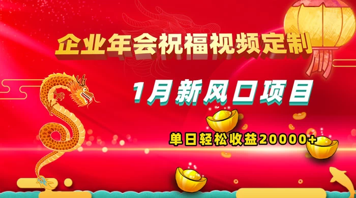 1 月新风口项目，有嘴就能做，企业年会祝福视频定制，单日轻松收益 20000+-轻创副业圈