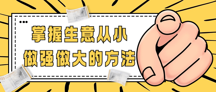 掌握生意从小做强做大的方法-轻创副业圈