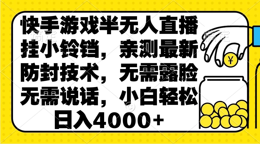 快手游戏半无人直播挂小铃铛，亲测最新防封技术，无需露脸无需说话，小白轻松日入4000+-轻创副业圈