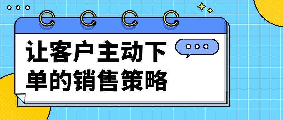 让客户主动下单的销售策略-轻创副业圈