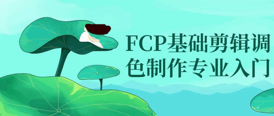 FCP基础剪辑调色制作专业入门-轻创副业圈