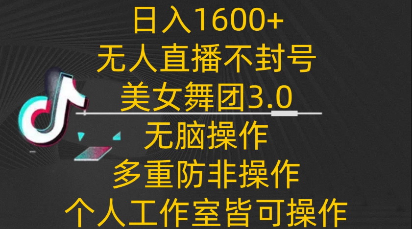 日入1600+，不封号无人直播美女舞团3.0，无脑操作多重防非操作，个人工作制皆可操作-轻创副业圈