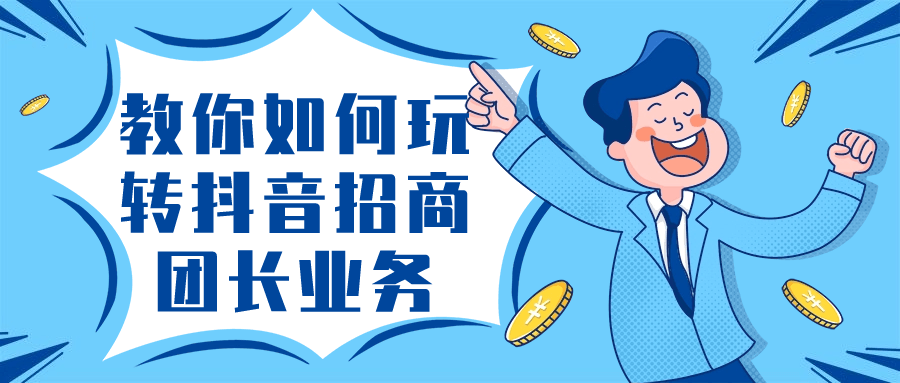 教你如何玩转抖音招商团长业务-轻创副业圈