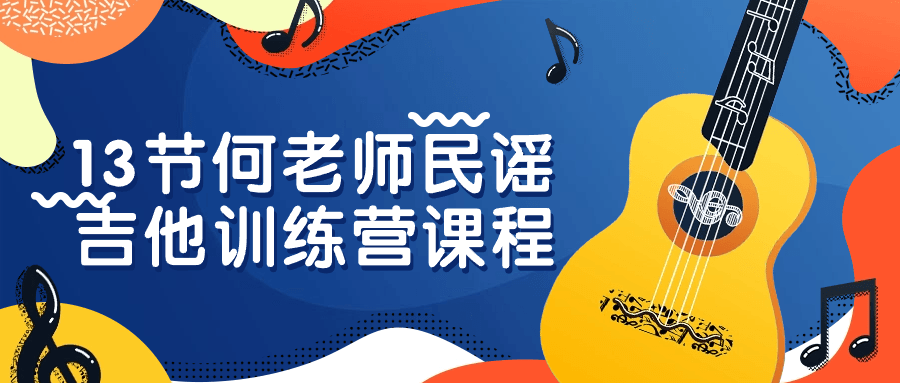 13节何老师民谣吉他训练营课程-轻创副业圈