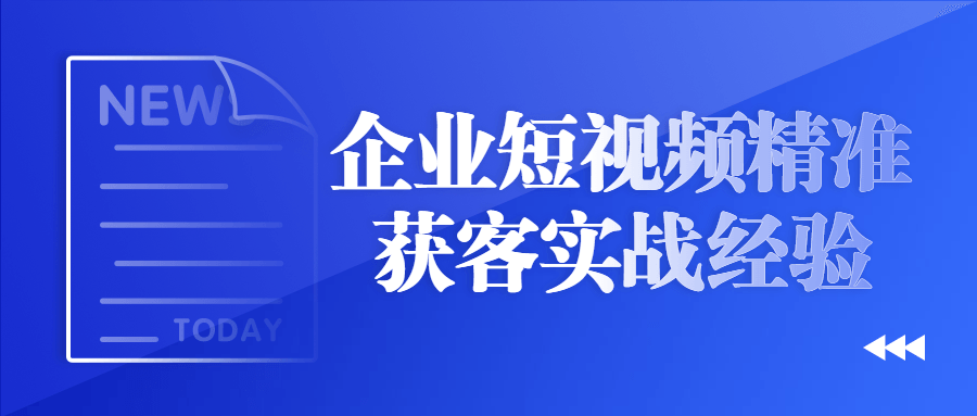 企业短视频精准获客实战经验-轻创副业圈